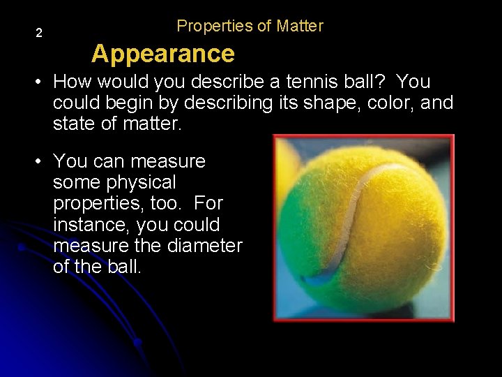 2 Properties of Matter Appearance • How would you describe a tennis ball? You