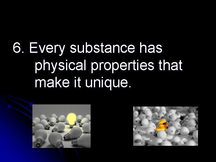 6. Every substance has physical properties that make it unique. 