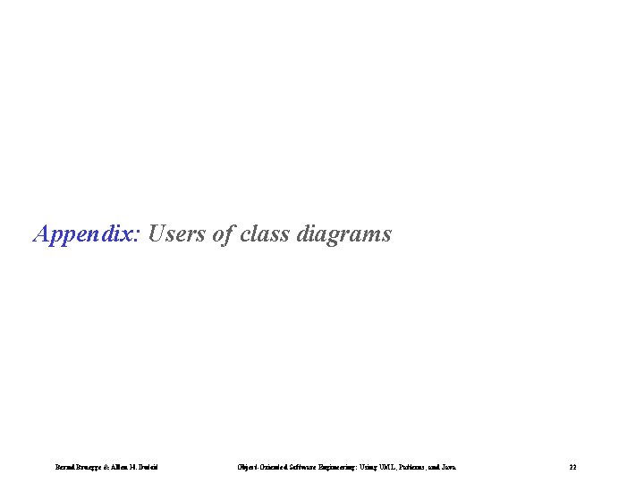 Appendix: Users of class diagrams Bernd Bruegge & Allen H. Dutoit Object-Oriented Software Engineering: