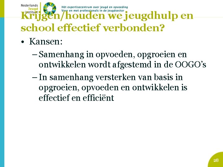 Krijgen/houden we jeugdhulp en school effectief verbonden? • Kansen: – Samenhang in opvoeden, opgroeien