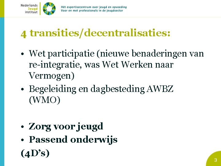 4 transities/decentralisaties: • Wet participatie (nieuwe benaderingen van re-integratie, was Wet Werken naar Vermogen)