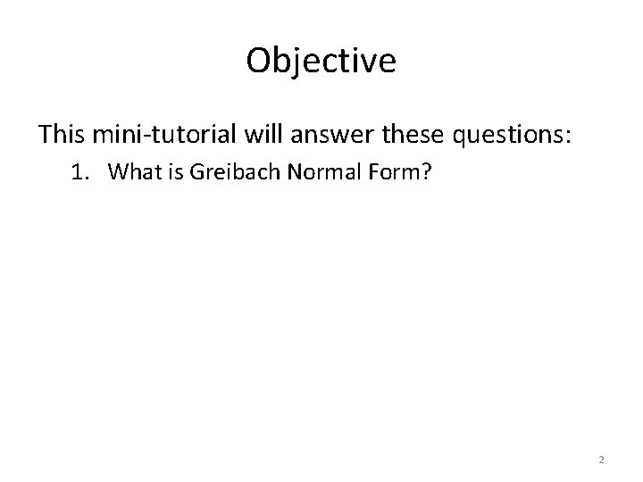 Objective This mini-tutorial will answer these questions: 1. What is Greibach Normal Form? 2