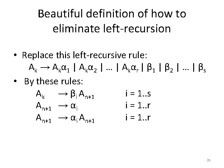 Beautiful definition of how to eliminate left-recursion • Replace this left-recursive rule: A k