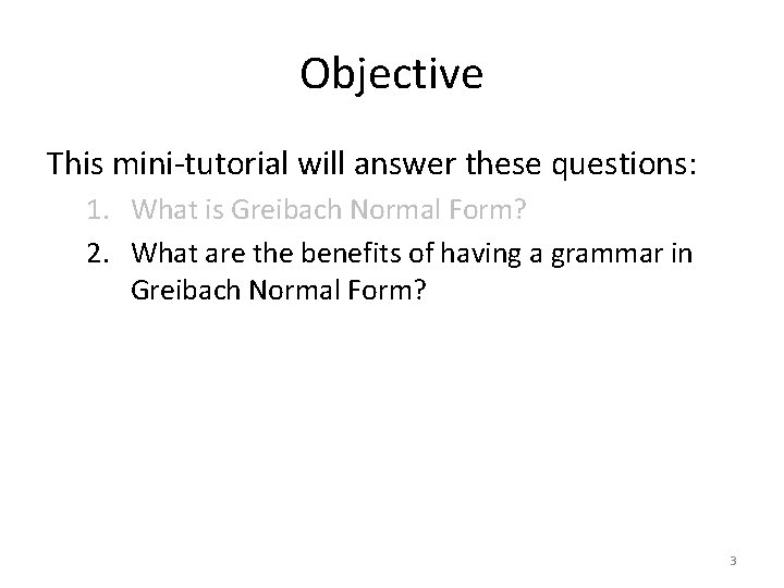 Objective This mini-tutorial will answer these questions: 1. What is Greibach Normal Form? 2.