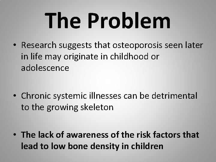 The Problem • Research suggests that osteoporosis seen later in life may originate in
