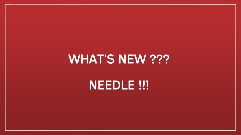 WHAT’S NEW ? ? ? NEEDLE !!! 