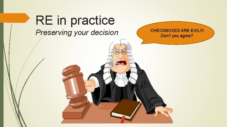 RE in practice Preserving your decision CHECKBOXES ARE EVIL!!! Don’t you agree? 