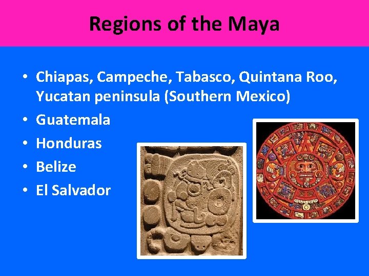 Regions of the Maya • Chiapas, Campeche, Tabasco, Quintana Roo, Yucatan peninsula (Southern Mexico)