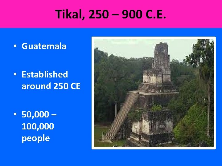 Tikal, 250 – 900 C. E. • Guatemala • Established around 250 CE •