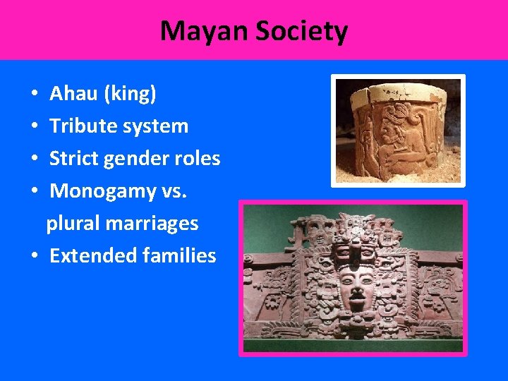 Mayan Society Ahau (king) Tribute system Strict gender roles Monogamy vs. plural marriages •