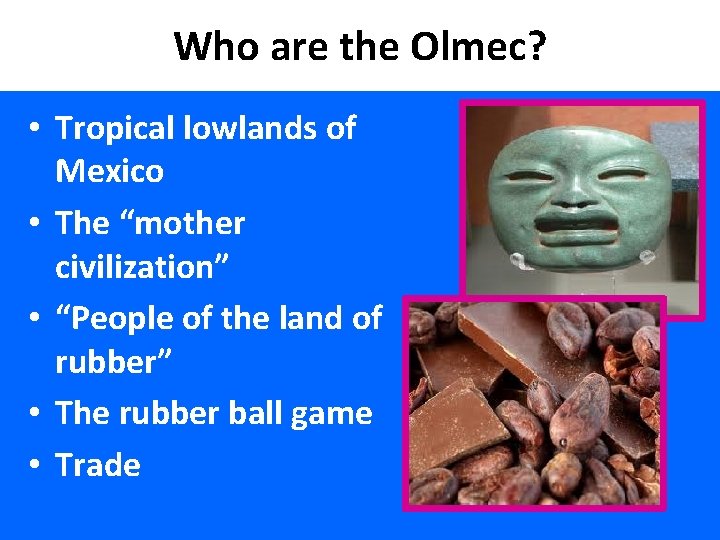 Who are the Olmec? • Tropical lowlands of Mexico • The “mother civilization” •