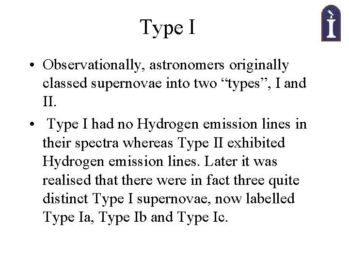 Type I • Observationally, astronomers originally classed supernovae into two “types”, I and II.