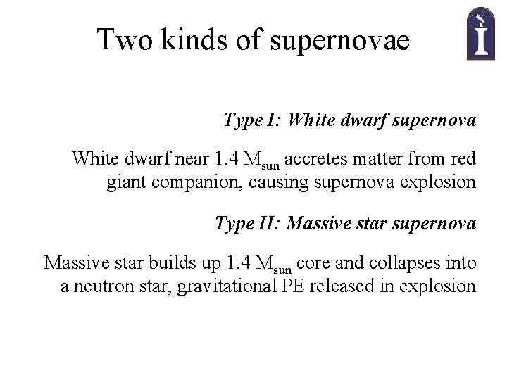 Two kinds of supernovae Type I: White dwarf supernova White dwarf near 1. 4