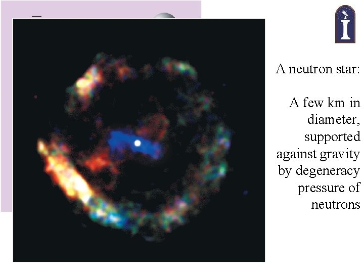 A neutron star: A few km in diameter, supported against gravity by degeneracy pressure