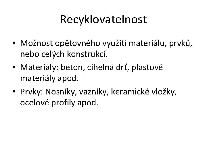Recyklovatelnost • Možnost opětovného využití materiálu, prvků, nebo celých konstrukcí. • Materiály: beton, cihelná