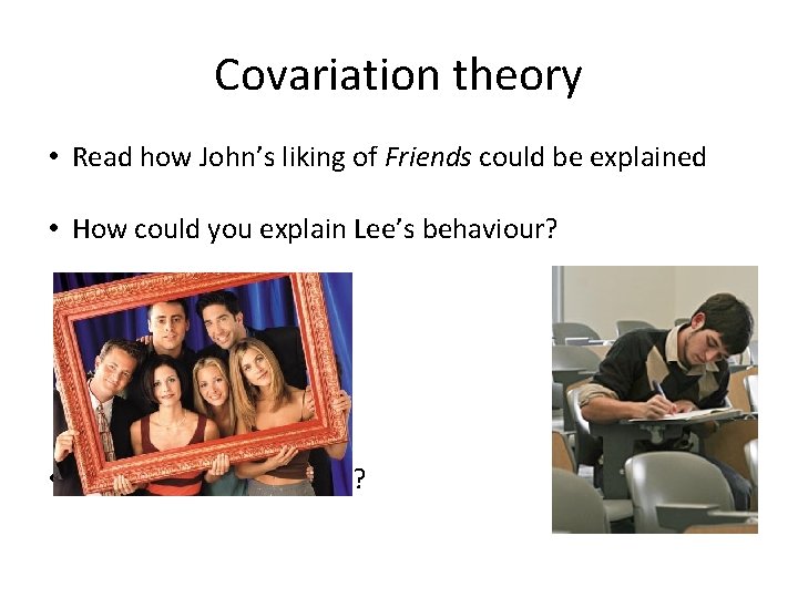 Covariation theory • Read how John’s liking of Friends could be explained • How
