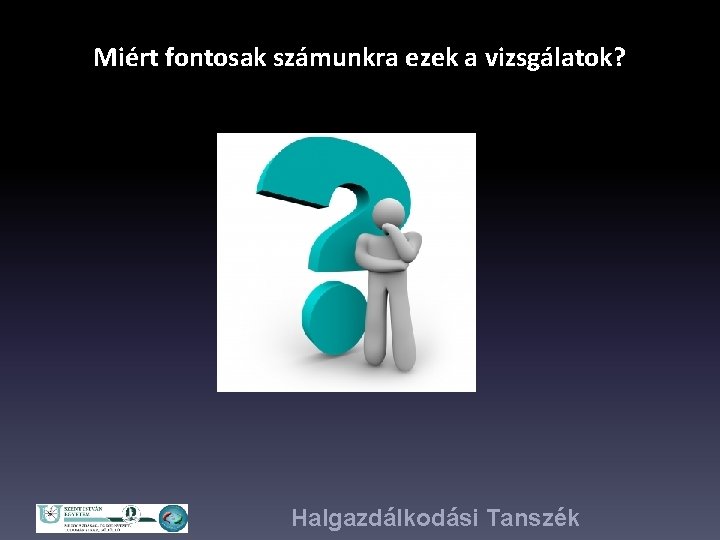 Miért fontosak számunkra ezek a vizsgálatok? Halgazdálkodási Tanszék 