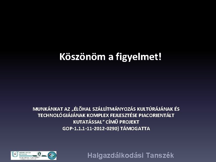 Köszönöm a figyelmet! MUNKÁNKAT AZ „ÉLŐHAL SZÁLLÍTMÁNYOZÁS KULTÚRÁJÁNAK ÉS TECHNOLÓGIÁJÁNAK KOMPLEX FEJLESZTÉSE PIACORIENTÁLT KUTATÁSSAL”