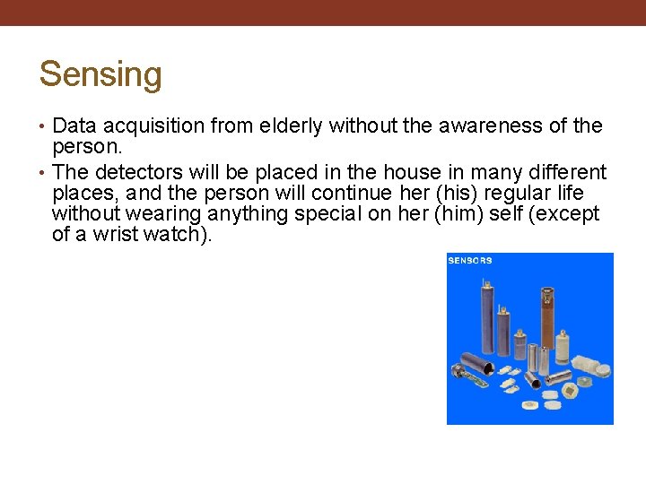 Sensing • Data acquisition from elderly without the awareness of the person. • The