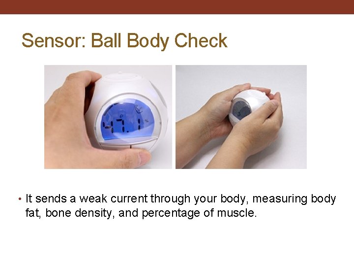 Sensor: Ball Body Check • It sends a weak current through your body, measuring
