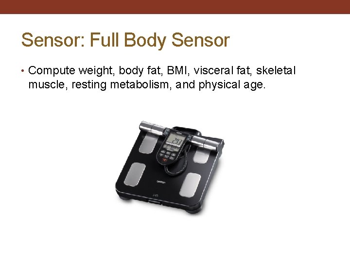 Sensor: Full Body Sensor • Compute weight, body fat, BMI, visceral fat, skeletal muscle,