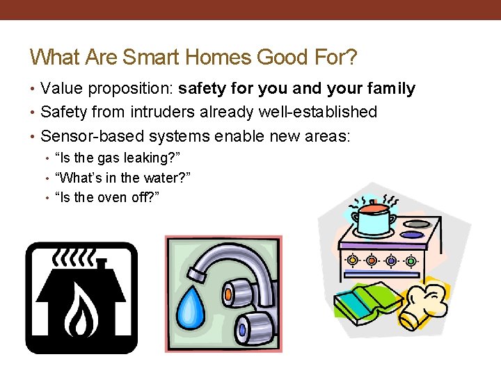 What Are Smart Homes Good For? • Value proposition: safety for you and your