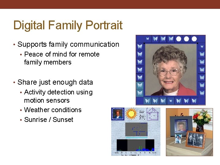 Digital Family Portrait • Supports family communication • Peace of mind for remote family