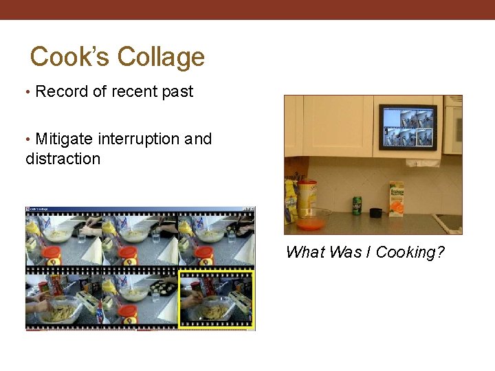 Cook’s Collage • Record of recent past • Mitigate interruption and distraction What Was