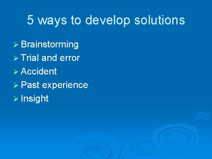 5 ways to develop solutions Ø Brainstorming Ø Trial and error Ø Accident Ø 5 ways to develop solutions Ø Brainstorming Ø Trial and error Ø Accident Ø