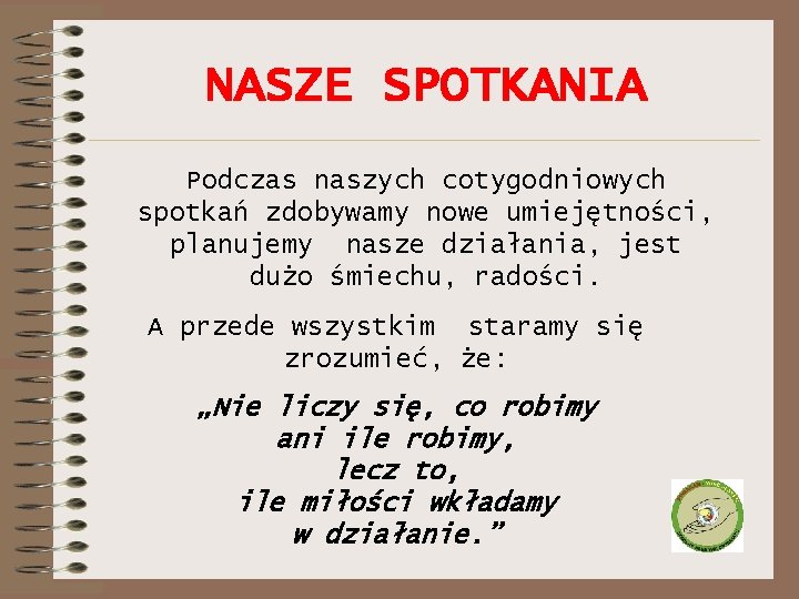 NASZE SPOTKANIA Podczas naszych cotygodniowych spotkań zdobywamy nowe umiejętności, planujemy nasze działania, jest dużo