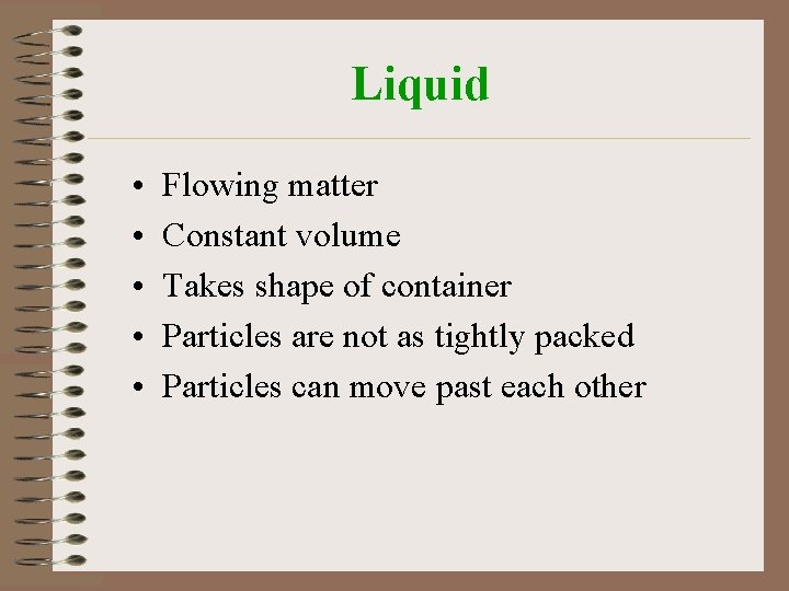 Liquid • • • Flowing matter Constant volume Takes shape of container Particles are
