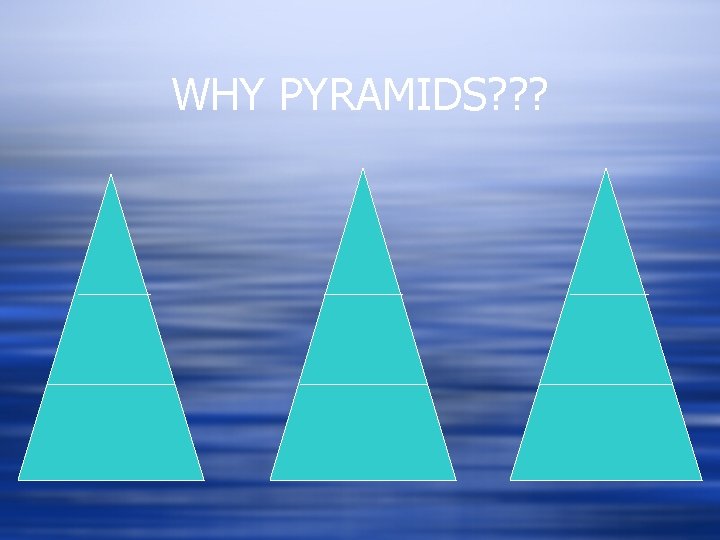 WHY PYRAMIDS? ? ? 