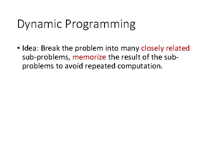 Dynamic Programming • Idea: Break the problem into many closely related sub-problems, memorize the