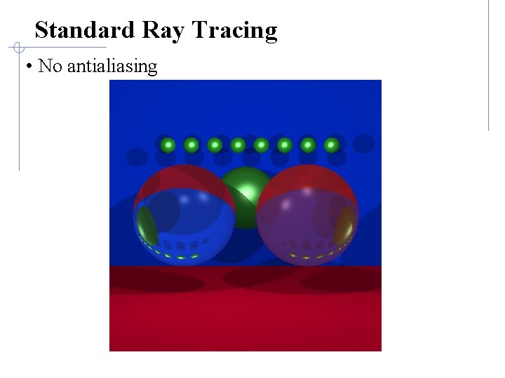 Standard Ray Tracing • No antialiasing 