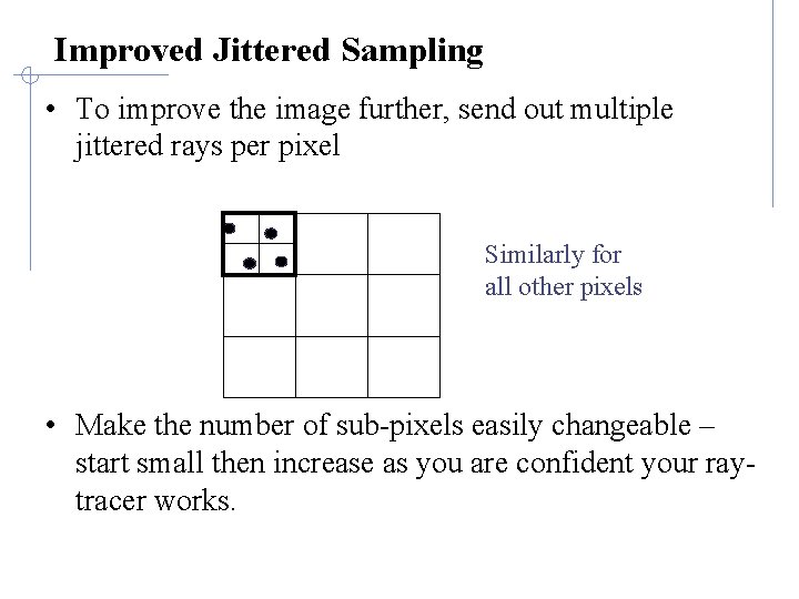 Improved Jittered Sampling • To improve the image further, send out multiple jittered rays