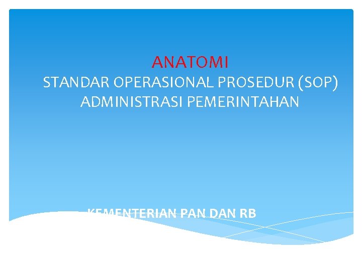 ANATOMI STANDAR OPERASIONAL PROSEDUR (SOP) ADMINISTRASI PEMERINTAHAN KEMENTERIAN PAN DAN RB 2013 