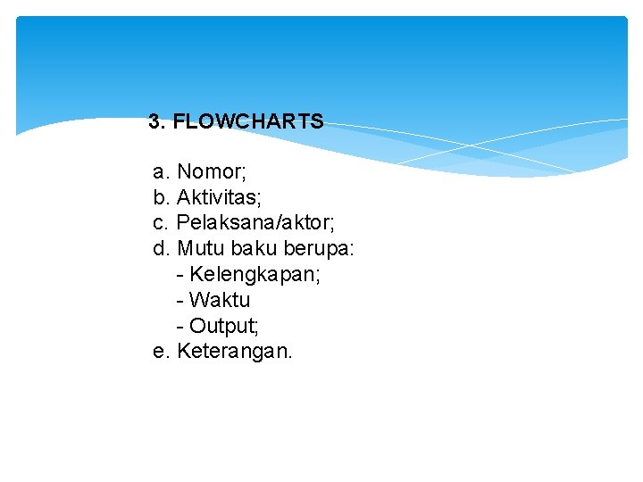 3. FLOWCHARTS a. Nomor; b. Aktivitas; c. Pelaksana/aktor; d. Mutu baku berupa: - Kelengkapan;