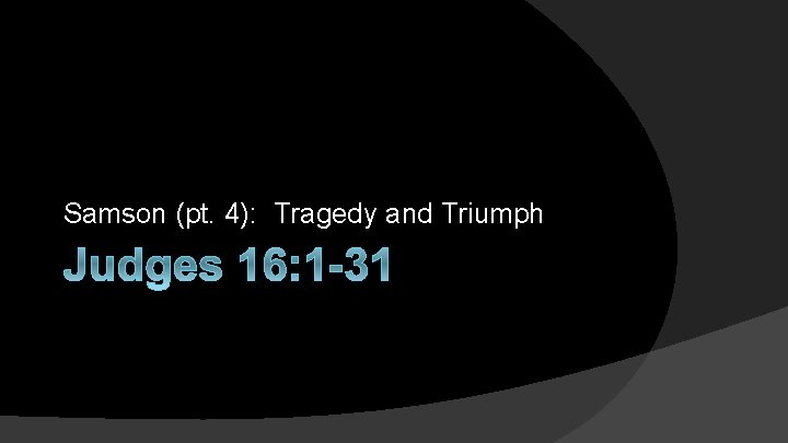 Samson (pt. 4): Tragedy and Triumph Judges 16: 1 -31 