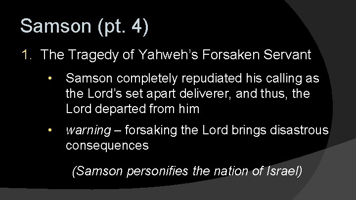 Samson (pt. 4) 1. The Tragedy of Yahweh’s Forsaken Servant • Samson completely repudiated