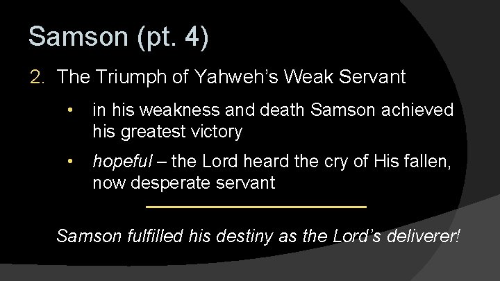 Samson (pt. 4) 2. The Triumph of Yahweh’s Weak Servant • in his weakness