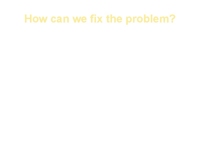How can we fix the problem? In order to fix this problem, we need