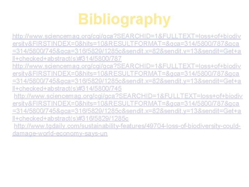 Bibliography a. http: //www. sciencemag. org/cgi/gca? SEARCHID=1&FULLTEXT=loss+of+biodiv ersity&FIRSTINDEX=0&hits=10&RESULTFORMAT=&gca=314/5800/787&gca =314/5800/745&gca=316/5829/1285 c&sendit. x=82&sendit. y=13&sendit=Get+a ll+checked+abstract(s)#314/5800/787 b.