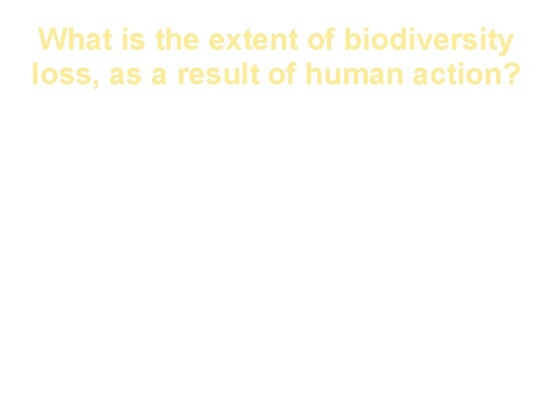 What is the extent of biodiversity loss, as a result of human action? Forests