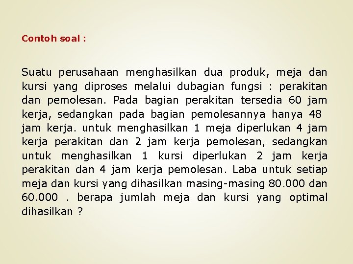 Contoh soal : Suatu perusahaan menghasilkan dua produk, meja dan kursi yang diproses melalui