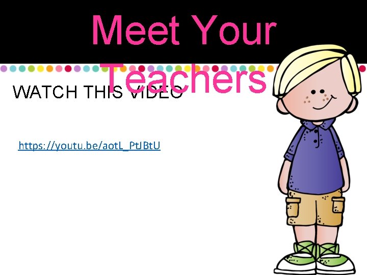 Meet Your Teachers WATCH THIS VIDEO https: //youtu. be/aot. L_Pt. JBt. U 