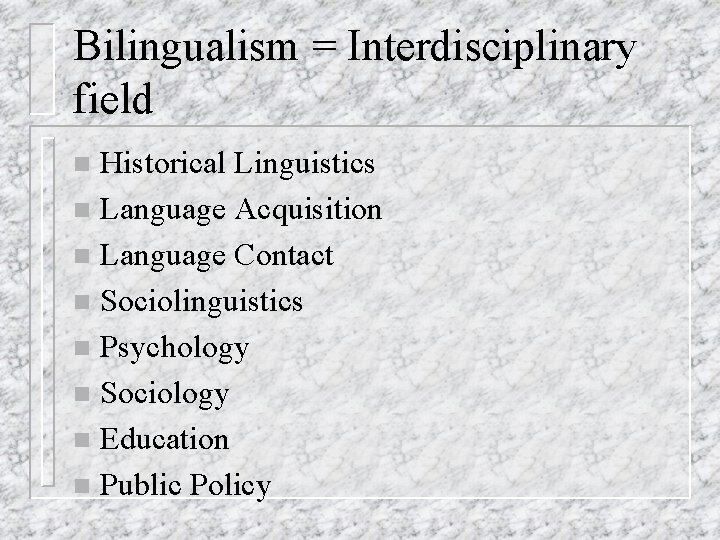 Bilingualism = Interdisciplinary field Historical Linguistics n Language Acquisition n Language Contact n Sociolinguistics