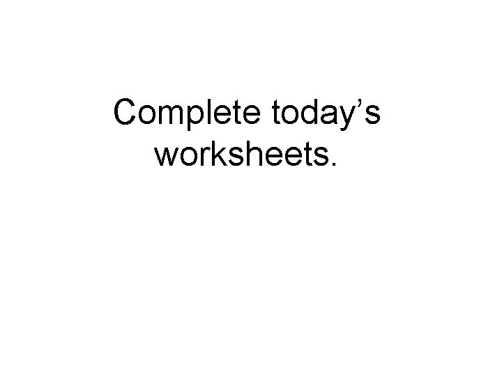 Complete today’s worksheets. 