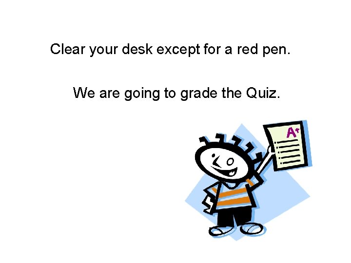Clear your desk except for a red pen. We are going to grade the