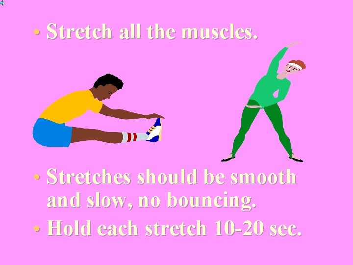  • Stretch all the muscles. • Stretches should be smooth and slow, no