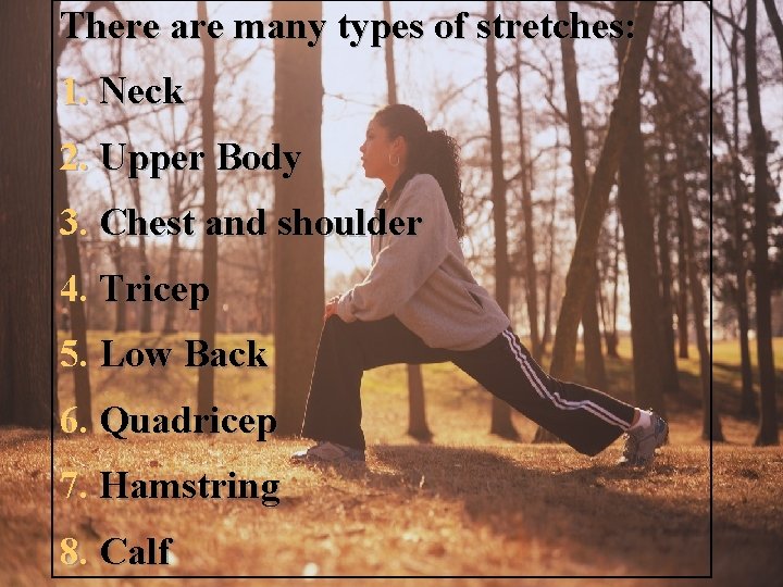 There are many types of stretches: 1. Neck 2. Upper Body 3. Chest and